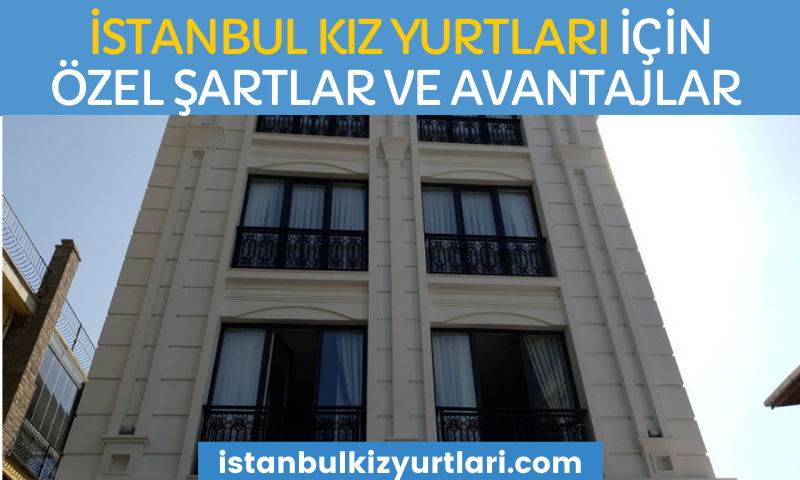 İstanbul Kız Yurtları İçin Özel Şartlar ve Avantajlar